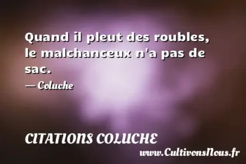 Quand il pleut des roubles, le malchanceux n a pas de sac. - Coluche CITATIONS COLUCHE