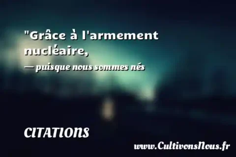 Grâce à l armement nucléaire, - puisque nous sommes nés CITATIONS