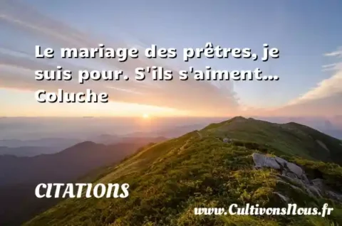 Le mariage des prêtres, je suis pour. S ils s aiment… Coluche CITATIONS