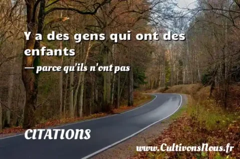 Y a des gens qui ont des enfants - parce qu ils n ont pas CITATIONS