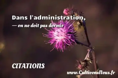 Dans l administration, - on ne doit pas dormir CITATIONS