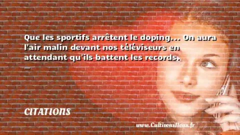 Que les sportifs arrêtent le doping... On aura l air malin devant nos téléviseurs en attendant qu ils battent les records. -      CITATIONS