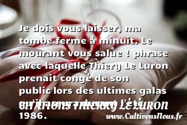 Je dois vous laisser, ma tombe ferme à minuit - Citations Thierry Le Luron