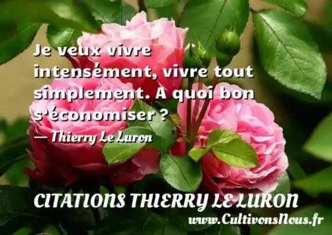 Je veux vivre intensément, vivre tout simplement. A quoi bon s’économiser ? - Thierry Le Luron CITATIONS THIERRY LE LURON