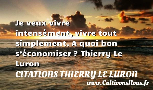 Je veux vivre intensément - Citations Thierry Le Luron