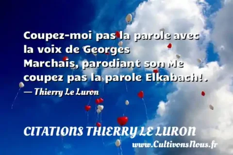 Coupez-moi pas la parole avec la voix de Georges Marchais, parodiant son Me coupez pas la parole Elkabach!. - Thierry Le Luron CITATIONS THIERRY LE LURON