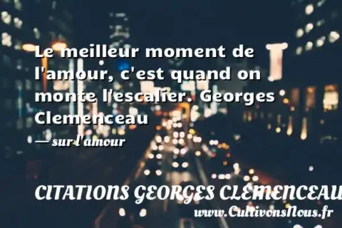 Le meilleur moment de l amour, c est quand on monte l escalier. Georges Clemenceau - sur l amour CITATIONS GEORGES CLEMENCEAU