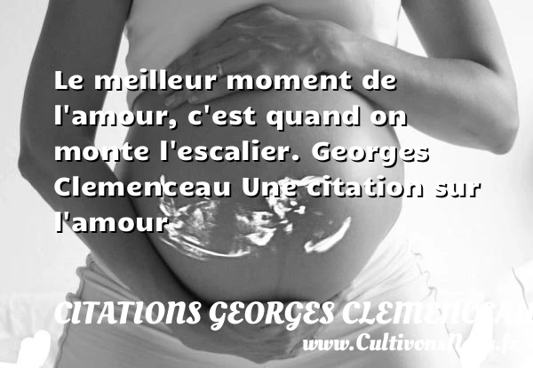 Le meilleur moment de l’amour - Citations Georges Clemenceau - Citations sur l’amour