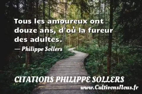 Tous les amoureux ont douze ans, d où la fureur des adultes. - Philippe Sollers CITATIONS PHILIPPE SOLLERS