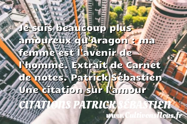 Je suis beaucoup plus amoureux qu’Aragon - Citations Patrick Sébastien - Citations sur l’amour