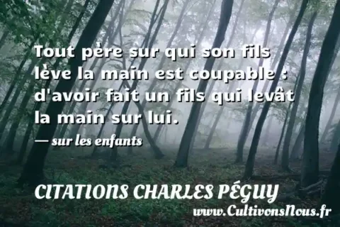 Tout père sur qui son fils lève la main est coupable : d avoir fait un fils qui levât la main sur lui. - sur les enfants CITATIONS CHARLES PÉGUY