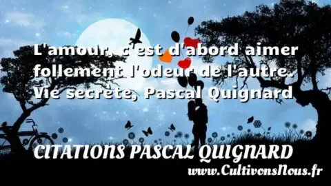 L amour, c est d abord aimer follement l odeur de l autre. Vie secrète, Pascal Quignard CITATIONS PASCAL QUIGNARD