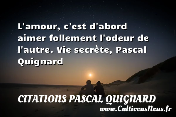 L’amour, c’est d’abord aimer - Citations Pascal Quignard - Citation odeur - Citations Amour et Citations