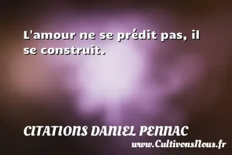 L amour ne se prédit pas, il se construit. CITATIONS DANIEL PENNAC