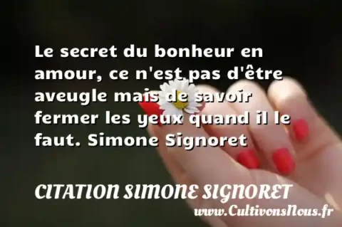 Le secret du bonheur en amour, ce n est pas d être aveugle mais de savoir fermer les yeux quand il le faut. Simone Signoret CITATION SIMONE SIGNORET