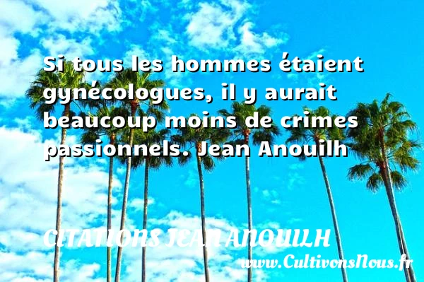 Si tous les hommes étaient gynécologues - Citations Jean Anouilh - Citations Amour et Citations