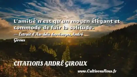 L amitié n est qu un moyen élégant et commode de fuir la solitude. - Extrait d  Au-delà des visages, André Giroux  CITATIONS ANDRÉ GIROUX