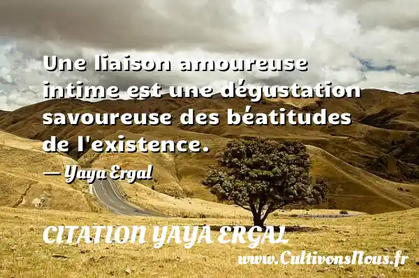Une liaison amoureuse intime est une dégustation savoureuse des béatitudes de l existence. - Yaya Ergal CITATION YAYA ERGAL