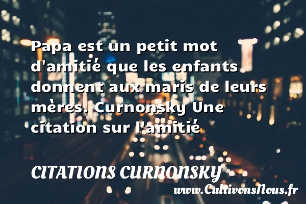 Papa est un petit mot d’amitié - Citations Curnonsky - Citation Amitié