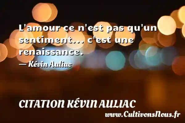 L amour ce n est pas qu un sentiment... c est une renaissance. - Kévin Auliac CITATION KÉVIN AULIAC