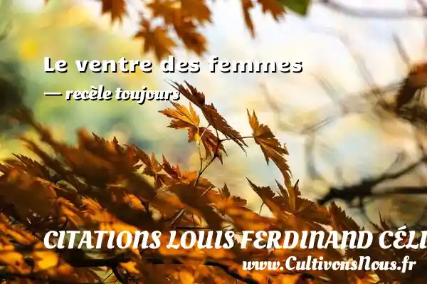 Le ventre des femmes - recèle toujours CITATIONS LOUIS FERDINAND CÉLINE