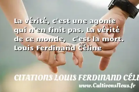 La vérité, c est une agonie qui n en finit pas. La vérité de ce monde,   c est la mort. Louis Ferdinand Céline CITATIONS LOUIS FERDINAND CÉLINE