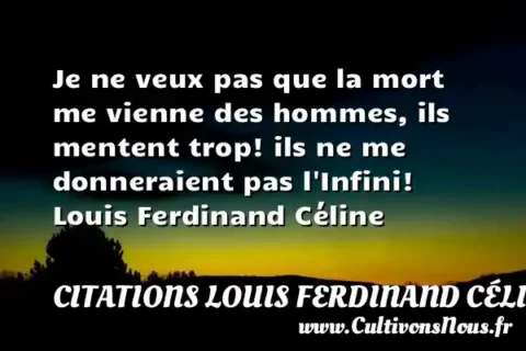 Je ne veux pas que la mort me vienne des hommes, ils mentent trop! ils ne me donneraient pas l Infini! Louis Ferdinand Céline CITATIONS LOUIS FERDINAND CÉLINE