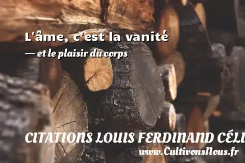 L âme, c est la vanité - et le plaisir du corps CITATIONS LOUIS FERDINAND CÉLINE