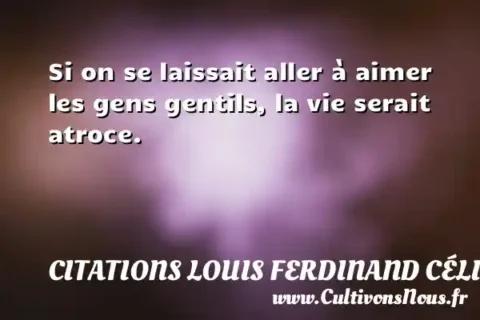 Si on se laissait aller à aimer les gens gentils, la vie serait atroce. CITATIONS LOUIS FERDINAND CÉLINE