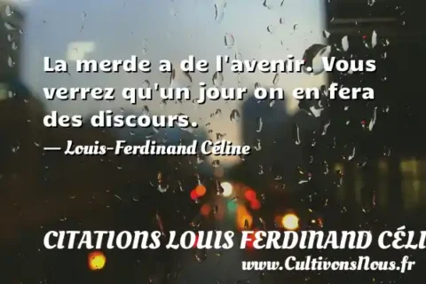 La merde a de l avenir. Vous verrez qu un jour on en fera des discours. - Louis-Ferdinand Céline CITATIONS LOUIS FERDINAND CÉLINE