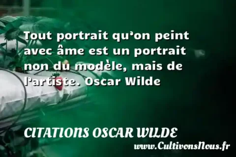 Tout portrait qu’on peint avec âme est un portrait non du modèle, mais de l’artiste. Oscar Wilde CITATIONS OSCAR WILDE
