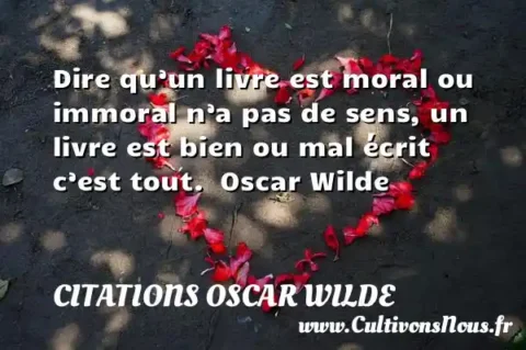 Dire qu’un livre est moral ou immoral n’a pas de sens, un livre est bien ou mal écrit c’est tout.  Oscar Wilde CITATIONS OSCAR WILDE