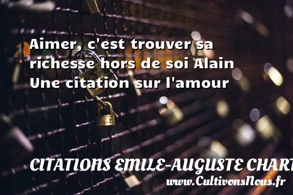 Aimer, c’est trouver sa richesse - Citations Emile-Auguste Chartier dit Alain - Citations sur l’amour