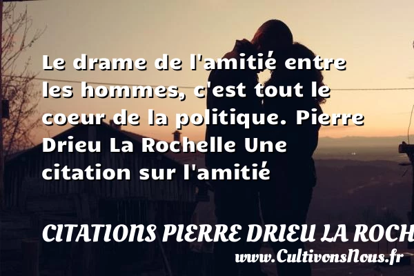Le drame de l’amitié entre les hommes - Citations Pierre Drieu La Rochelle - Citation Amitié
