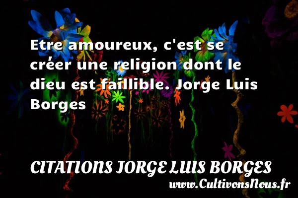 Etre amoureux, c’est se créer - Citations Jorge Luis Borges - Citations Amour et Citations