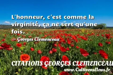 L honneur, c est comme la virginité, ça ne sert qu une fois. - Georges Clemenceau CITATIONS GEORGES CLEMENCEAU