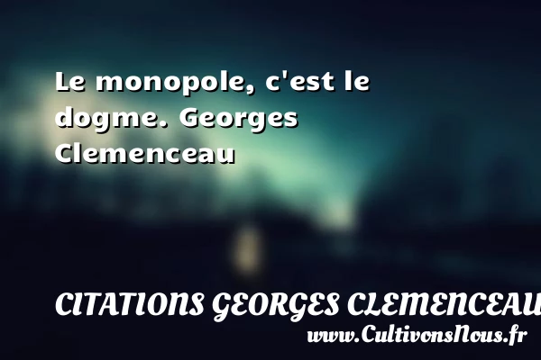 Le monopole, c’est le dogme - Citations Georges Clemenceau