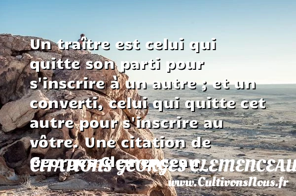Un traître est celui qui quitte son parti - Citations Georges Clemenceau