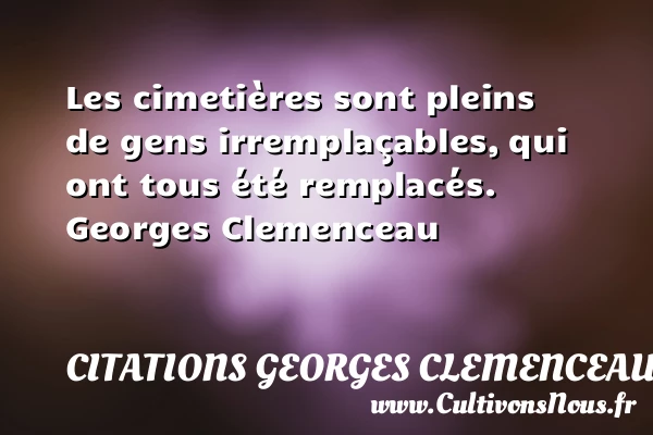 Les cimetières sont pleins de gens irremplaçables - Citations Georges Clemenceau