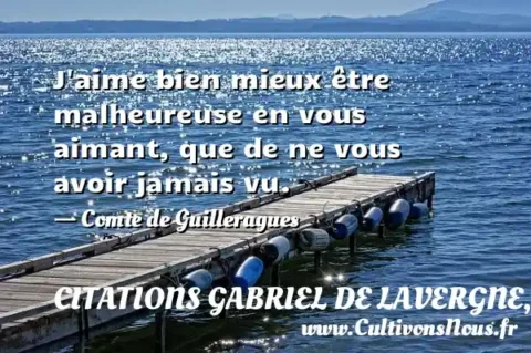 J aime bien mieux être malheureuse en vous aimant, que de ne vous avoir jamais vu. - Comte de Guilleragues CITATIONS GABRIEL DE LAVERGNE, SIEUR DE GUILLERAGUES