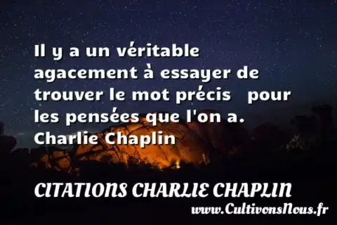 Il y a un véritable agacement à essayer de trouver le mot précis   pour les pensées que l on a.      Charlie Chaplin CITATIONS CHARLIE CHAPLIN