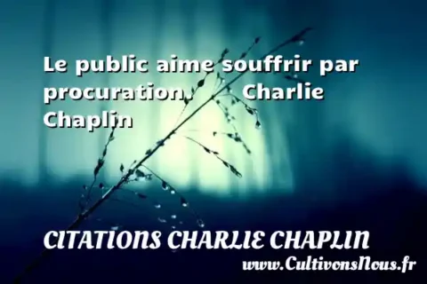 Le public aime souffrir par procuration.        Charlie Chaplin CITATIONS CHARLIE CHAPLIN