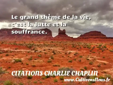Le grand thème de la vie, c est la lutte et la souffrance. CITATIONS CHARLIE CHAPLIN
