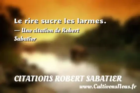 Le rire sucre les larmes. - Une citation de Robert Sabatier CITATIONS ROBERT SABATIER