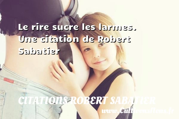 Le rire sucre les larmes - Citations Robert Sabatier - Citation les larmes