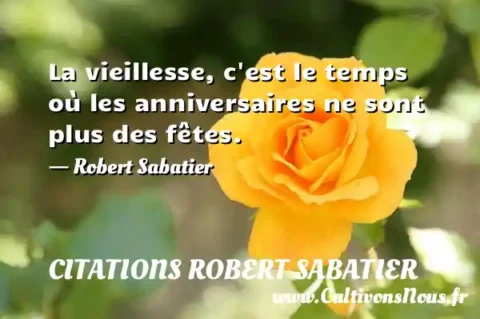 La vieillesse, c est le temps où les anniversaires ne sont plus des fêtes. - Robert Sabatier CITATIONS ROBERT SABATIER