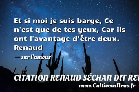 Et si moi je suis barge, Ce n est que de tes yeux, Car ils ont l avantage d être deux. Renaud - sur l amour CITATION RENAUD SÉCHAN DIT RENAUD