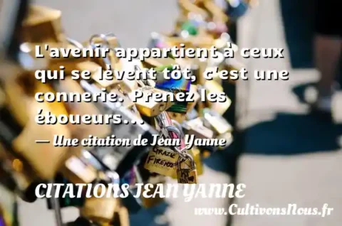L avenir appartient à ceux qui se lèvent tôt, c est une connerie. Prenez les éboueurs... - Une citation de Jean Yanne CITATIONS JEAN YANNE