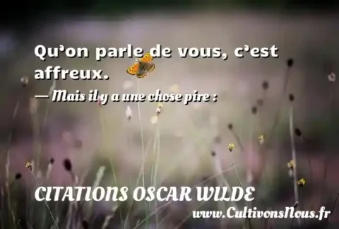 Qu’on parle de vous, c’est affreux. - Mais il y a une chose pire : CITATIONS OSCAR WILDE