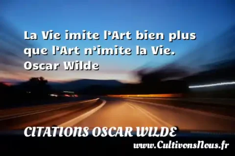 La Vie imite l’Art bien plus que l’Art n’imite la Vie.   Oscar Wilde CITATIONS OSCAR WILDE